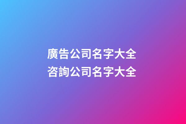 廣告公司名字大全 咨詢公司名字大全-第1張-公司起名-玄機派